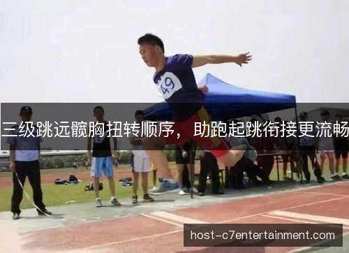 三级跳远髋胸扭转顺序，助跑起跳衔接更流畅