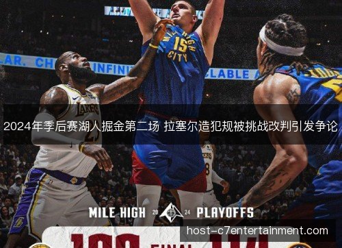 2024年季后赛湖人掘金第二场 拉塞尔造犯规被挑战改判引发争论 2024年季后赛湖人掘金第二场 拉塞尔造犯规被挑战改判引发争论